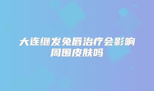 大连继发兔唇会影响周围皮肤吗