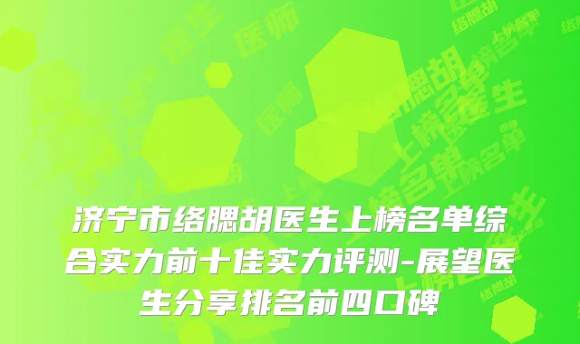 济宁市络腮胡医生上榜名单综合实力前十佳实力评测-展望医生分享排名前四口碑