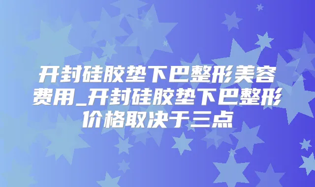 开封硅胶垫下巴整形美容费用_开封硅胶垫下巴整形价格取决于三点