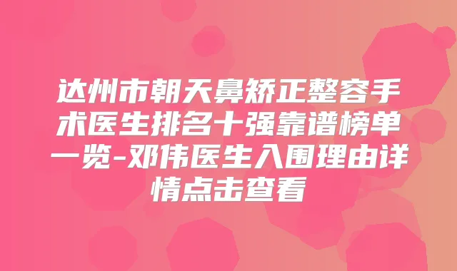 达州市朝天鼻矫正整容手术医生排名十强靠谱榜单一览-邓伟医生入围理由详情点击查看