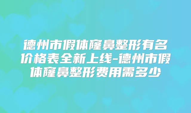 德州市假体窿鼻整形有名价格表全新上线-德州市假体窿鼻整形费用需多少