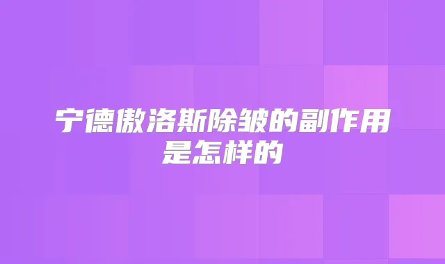 宁德傲洛斯除皱的副作用是怎样的