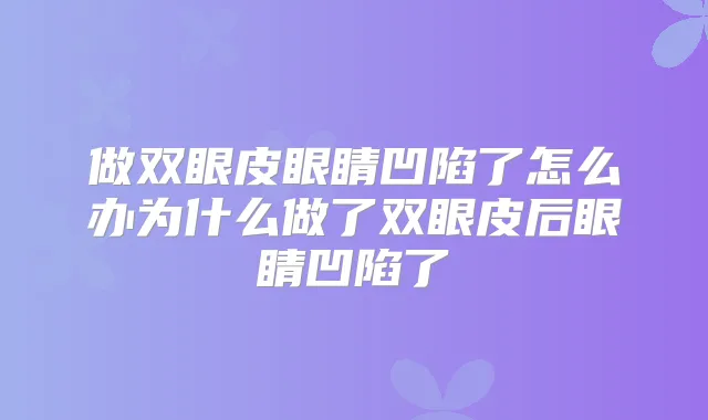 做双眼皮眼睛凹陷了怎么办为什么做了双眼皮后眼睛凹陷了