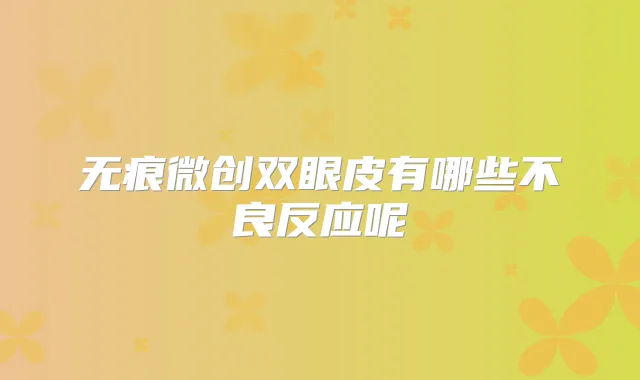 无痕微创双眼皮有哪些不良反应呢
