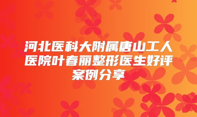 title="河北医科大附属唐山工人医院叶春丽整形医生好评案例分享"