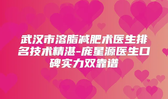 武汉市溶脂减肥术医生排名技术精湛-庞星源医生口碑实力双靠谱