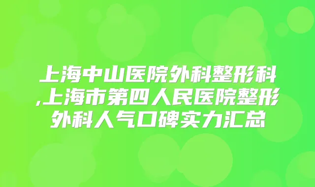 上海中山医院外科整形科,上海市第四人民医院整形外科人气口碑实力汇总