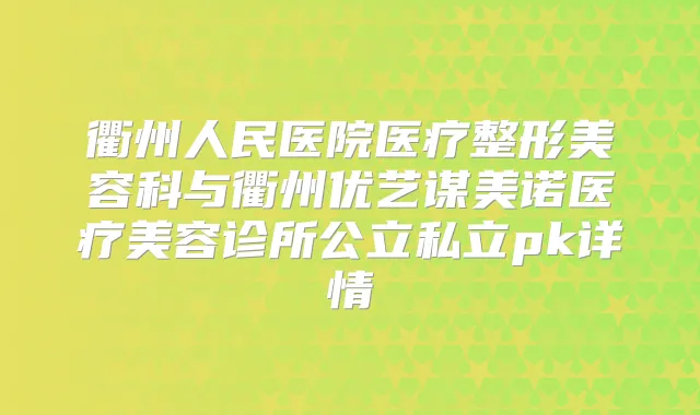 衢州人民医院医疗整形美容科与衢州优艺谋美诺医疗美容诊所公立私立pk详情