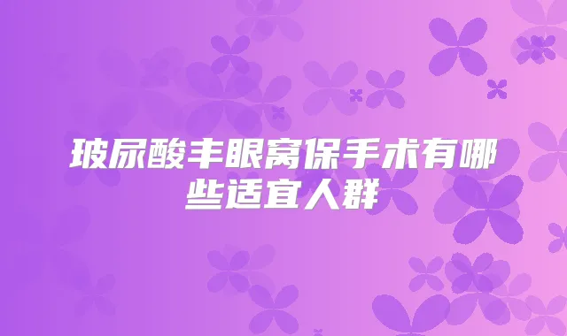 玻尿酸丰眼窝保手术有哪些适宜人群