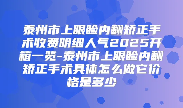 泰州市上眼睑内翻矫正手术收费明细人气2025开箱一览-泰州市上眼睑内翻矫正手术具体怎么做它价格是多少