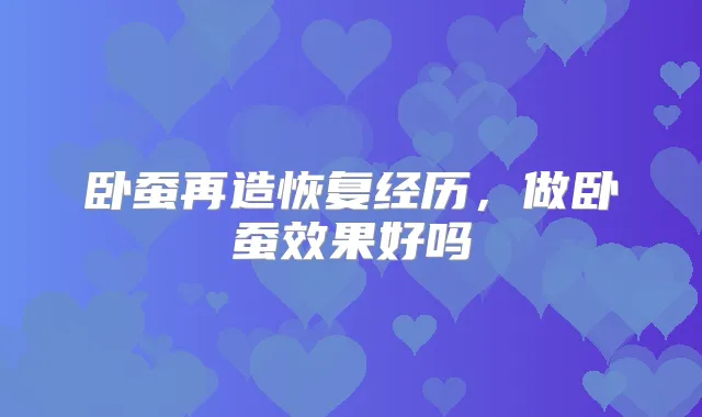 卧蚕再造恢复经历，做卧蚕效果好吗