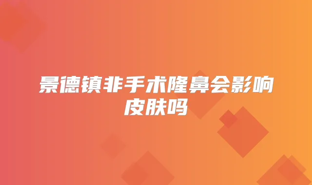 景德镇非手术隆鼻会影响皮肤吗