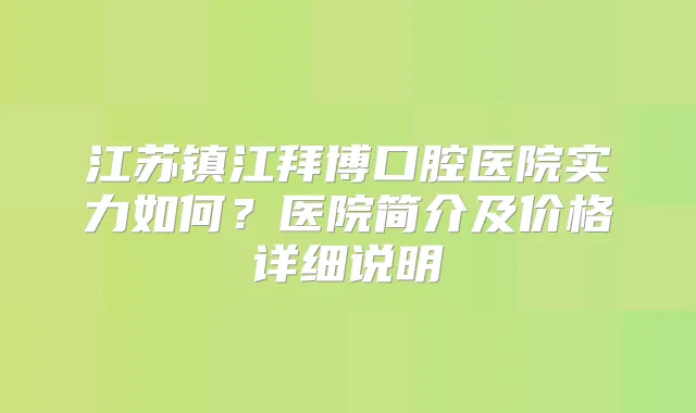 江苏镇江拜博口腔医院实力如何？医院简介及价格详细说明