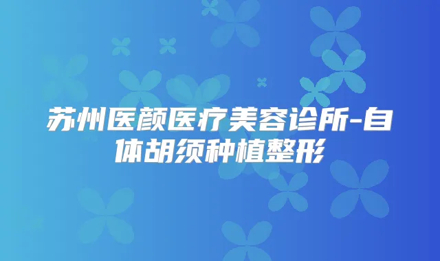 苏州医颜医疗美容诊所-自体胡须种植整形