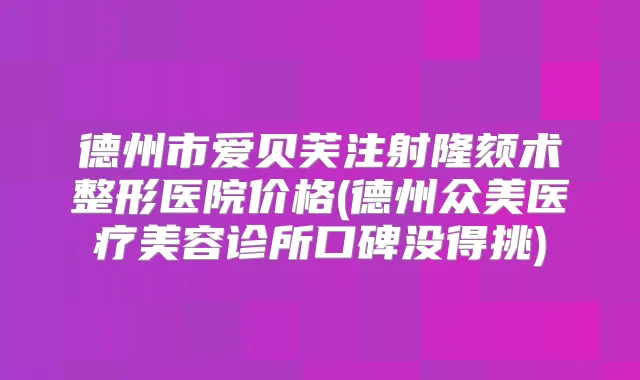 德州市爱贝芙注射隆颏术整形医院价格(德州众美医疗美容诊所口碑没得挑)