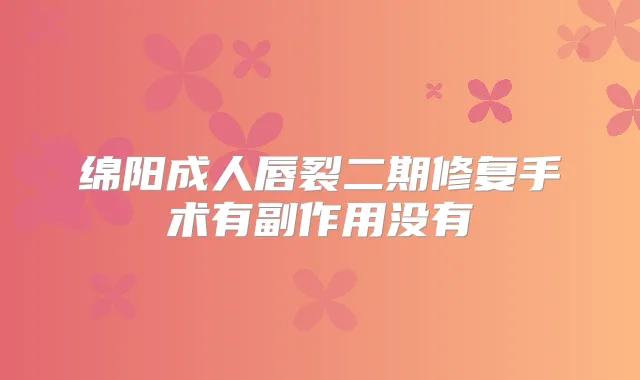 绵阳成人唇裂二期修复手术有副作用没有