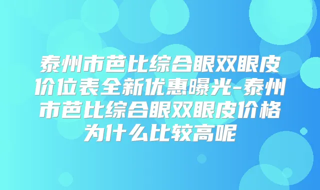 泰州市芭比综合眼双眼皮价位表全新优惠曝光-泰州市芭比综合眼双眼皮价格为什么比较高呢