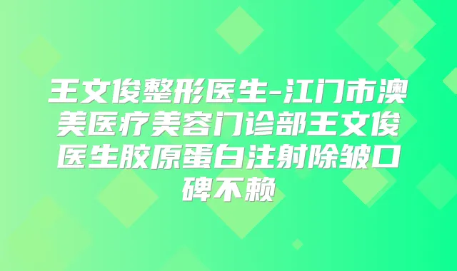 王文俊整形医生-江门市澳美医疗美容门诊部王文俊医生胶原蛋白注射除皱口碑不赖