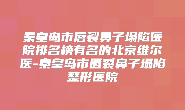 秦皇岛市唇裂鼻子塌陷医院排名榜有名的北京维尔医-秦皇岛市唇裂鼻子塌陷整形医院