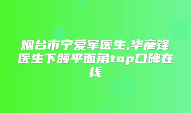 烟台市宁爱军医生,华彦锋医生下颌平面角top口碑在线