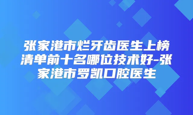 张家港市烂牙齿医生上榜清单前十名哪位技术好-张家港市罗凯口腔医生