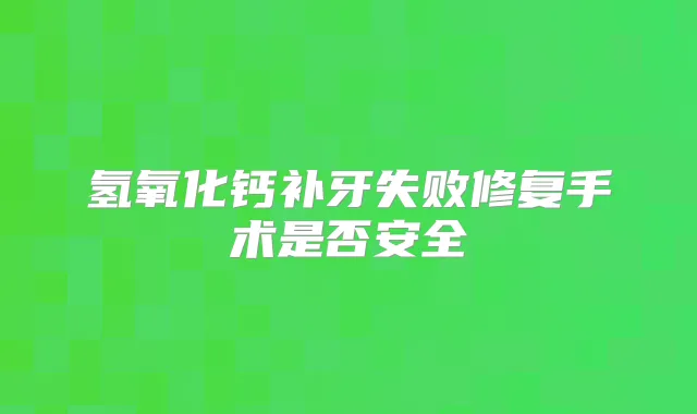 氢氧化钙补牙失败修复手术是否安全