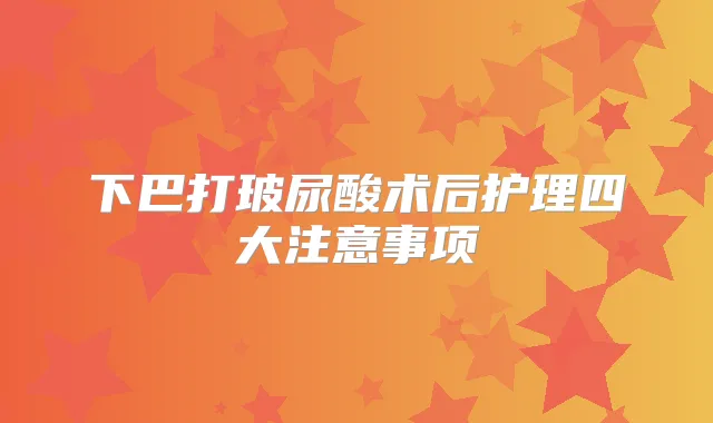 下巴打玻尿酸术后护理四大注意事项