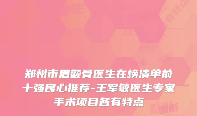 郑州市眉颧骨医生在榜清单前十强良心推荐-王军敏医生专家手术项目各有特点