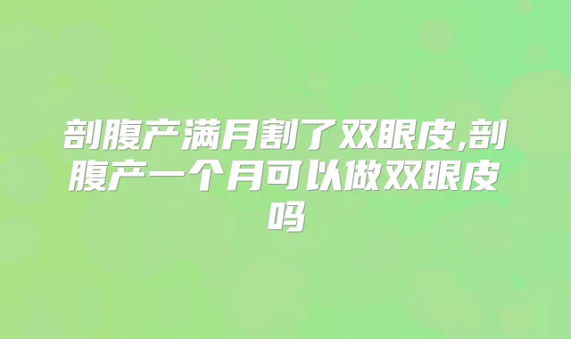 剖腹产满月割了双眼皮,剖腹产一个月可以做双眼皮吗