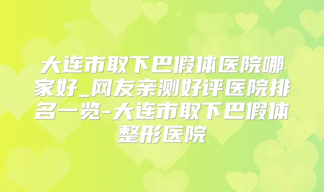 大连市取下巴假体医院哪家好_网友亲测好评医院排名一览-大连市取下巴假体整形医院