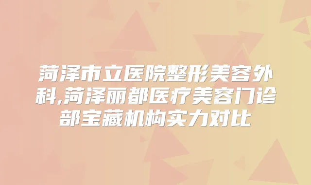 菏泽市立医院整形美容外科,菏泽丽都医疗美容门诊部宝藏机构实力对比