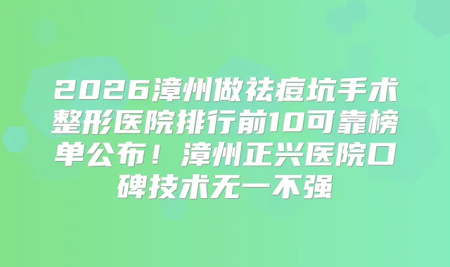 2026漳州做祛痘坑手术整形医院排行前10可靠榜单公布！漳州正兴医院口碑技术无一不强