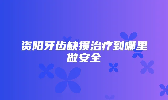资阳牙齿缺损到哪里做安全