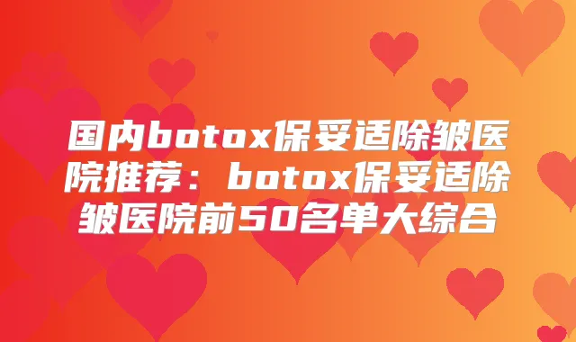 国内除皱医院推荐：除皱医院前50名单大综合
