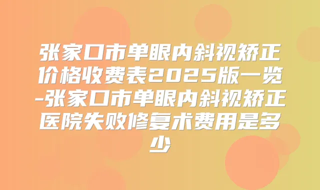 张家口市单眼内斜视矫正价格收费表2025版一览-张家口市单眼内斜视矫正医院失败修复术费用是多少
