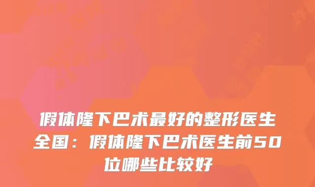 假体隆下巴术好的整形医生全国：假体隆下巴术医生前50位哪些比较好
