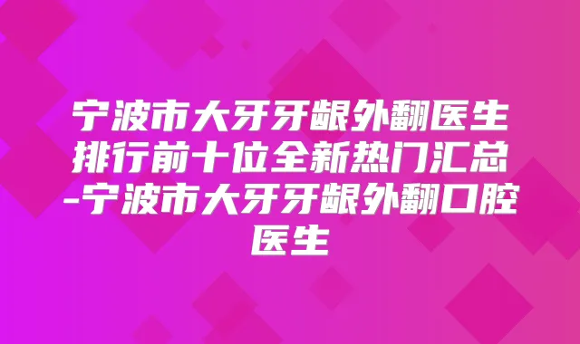 宁波市大牙牙龈外翻医生排行前十位全新热门汇总-宁波市大牙牙龈外翻口腔医生