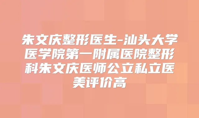 朱文庆整形医生-汕头大学医学院第一附属医院整形科朱文庆医师公立私立医美评价高