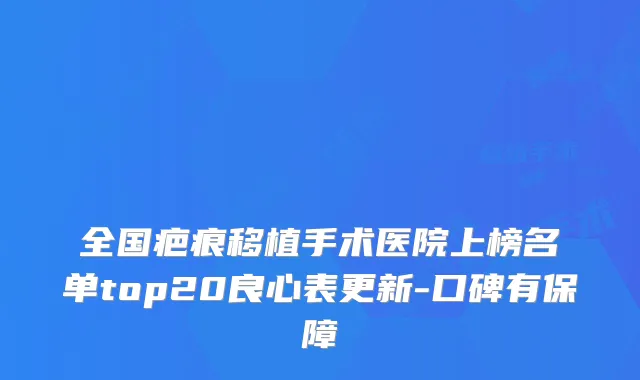 全国疤痕移植手术医院上榜名单top20良心表更新-口碑有保障