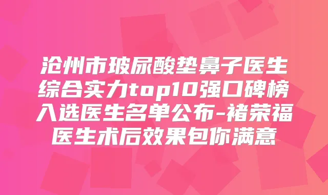 沧州市玻尿酸垫鼻子医生综合实力top10强口碑榜入选医生名单公布-褚荣福医生术后效果包你满意