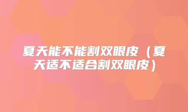 夏天能不能割双眼皮（夏天适不适合割双眼皮）