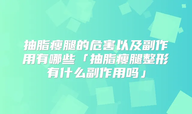 抽脂瘦腿的危害以及副作用有哪些「抽脂瘦腿整形有什么副作用吗」