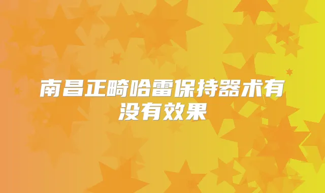 南昌正畸哈雷保持器术有没有效果