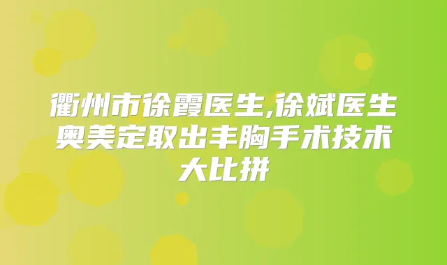 衢州市徐霞医生,徐斌医生奥美定取出丰胸手术技术大比拼