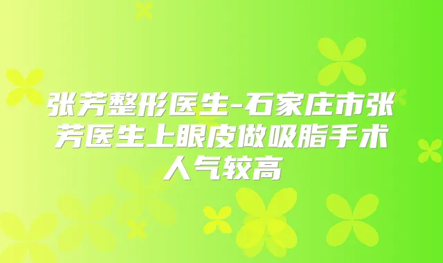 张芳整形医生-石家庄市张芳医生上眼皮做吸脂手术人气较高