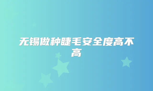 无锡做种睫毛安全度高不高