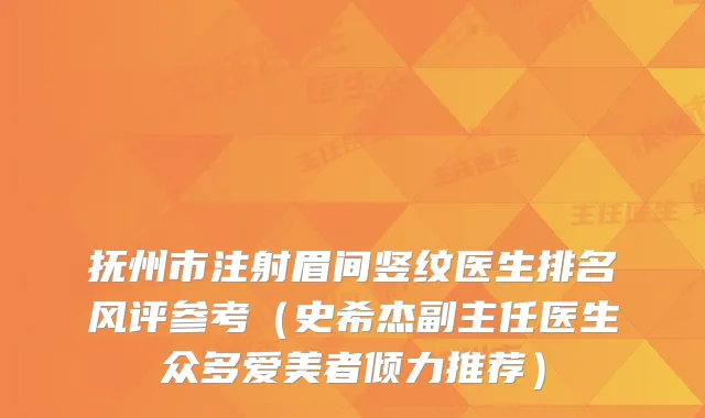 抚州市注射眉间竖纹医生排名风评参考（史希杰副主任医生众多爱美者倾力推荐）