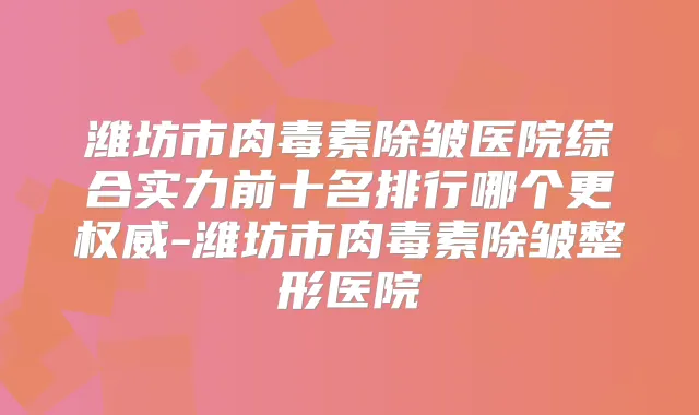 潍坊市除皱医院综合实力前十名排行哪个更-潍坊市除皱整形医院
