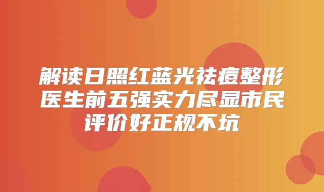 解读日照红蓝光祛痘整形医生前五强实力尽显市民评价好正规不坑
