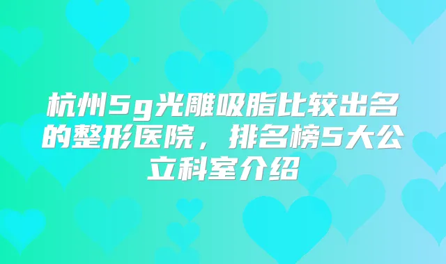 杭州5g光雕吸脂比较出名的整形医院,排名榜5大公立科室介绍